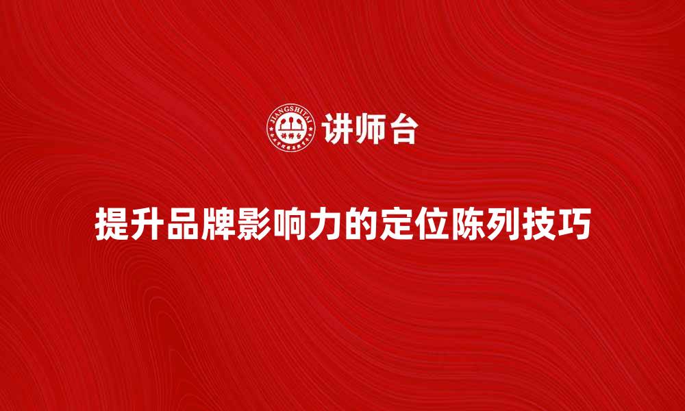 文章提升品牌影响力的定位陈列技巧揭秘的缩略图