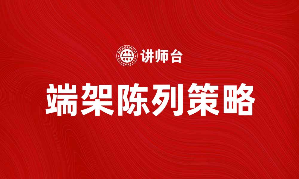 文章提升销售的端架陈列技巧与策略分享的缩略图