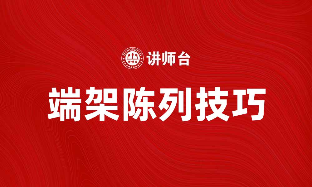 文章提升销售的秘诀：端架陈列的重要性与技巧的缩略图