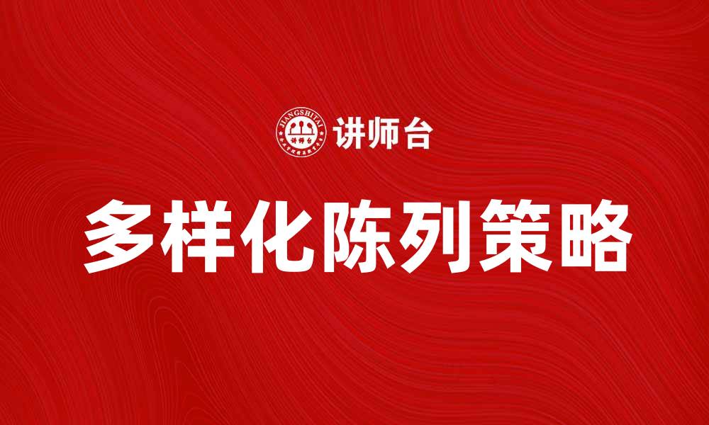 文章多样化陈列提升销售额的有效策略与技巧的缩略图