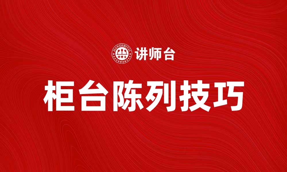 文章提升销售额的柜台陈列技巧与策略的缩略图