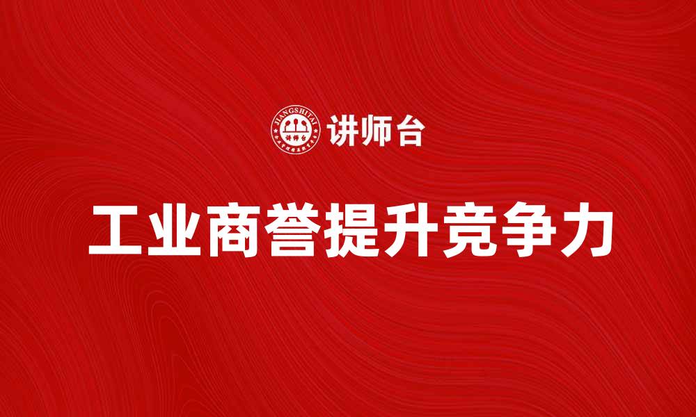 文章探讨工业商誉提升企业竞争力的关键因素的缩略图