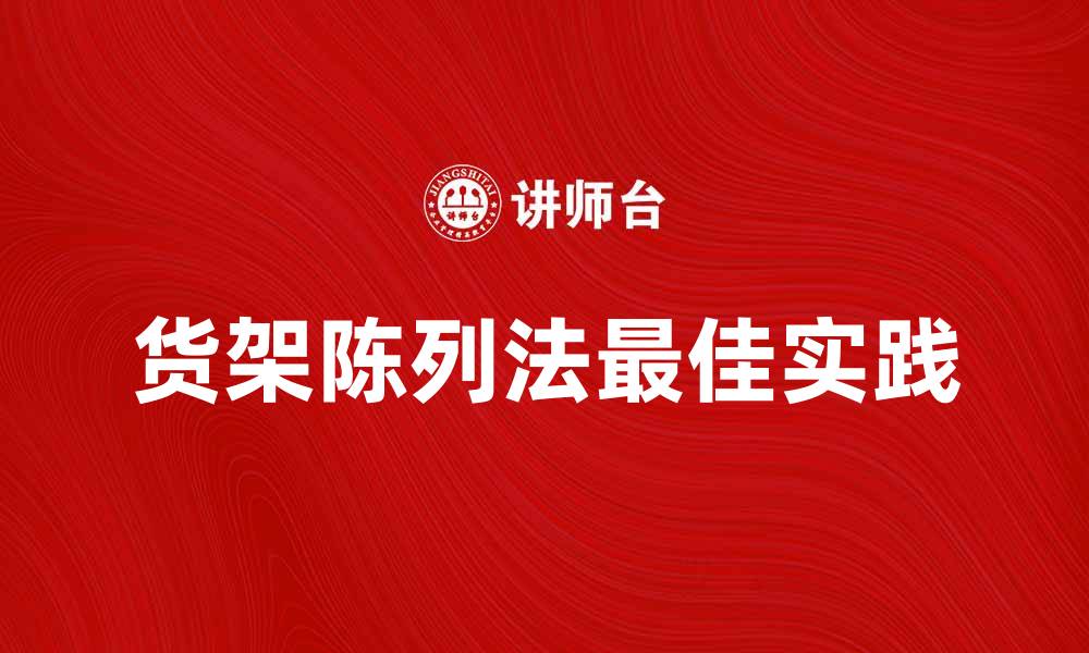 文章货架陈列法的最佳实践与技巧解析的缩略图