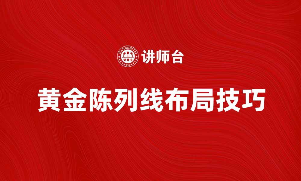文章提升店铺吸引力的黄金陈列线布局技巧的缩略图