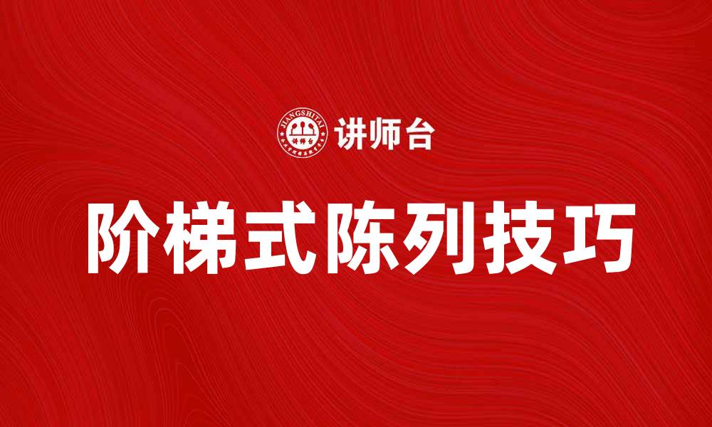 文章提升销售的阶梯式陈列技巧与应用分析的缩略图