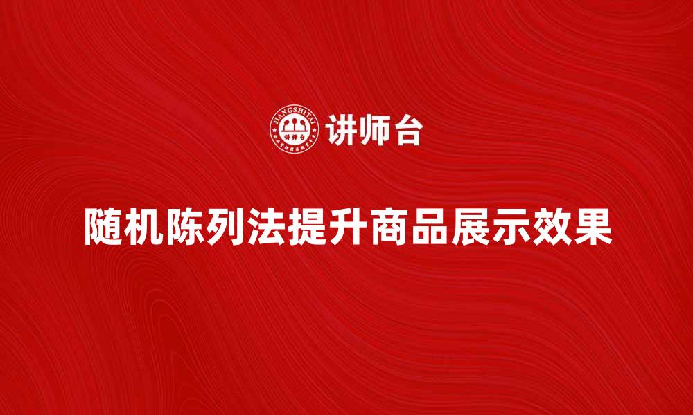 随机陈列法提升商品展示效果