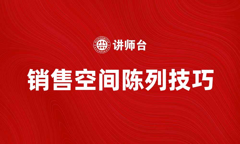 文章提升销售空间陈列的技巧与策略解析的缩略图