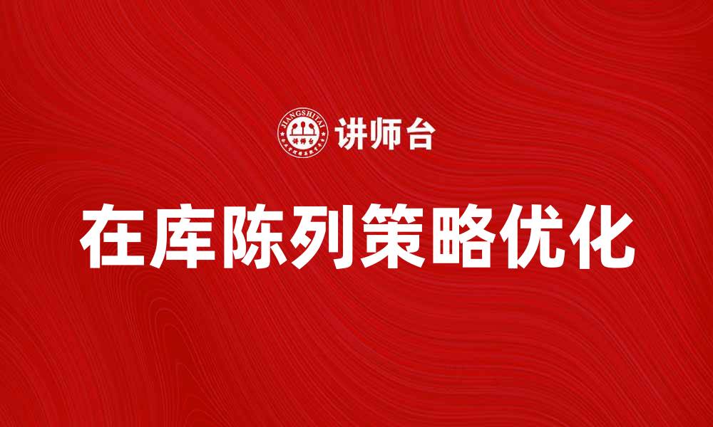 文章提升销售的秘诀：优化在库陈列策略的缩略图