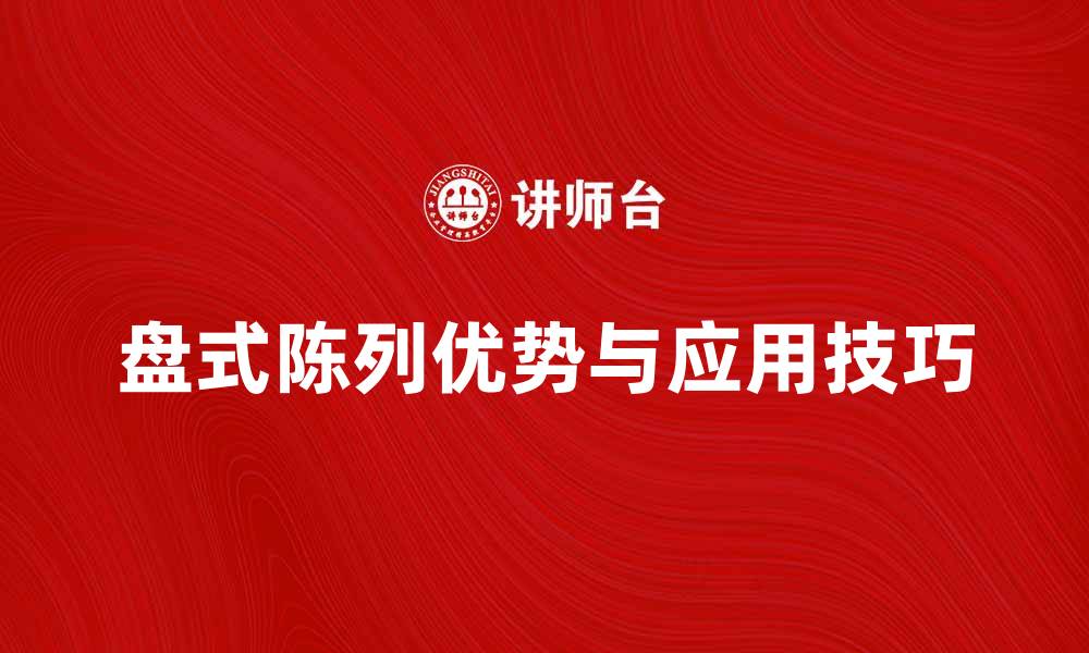 文章盘式陈列的优势与应用技巧全面解析的缩略图