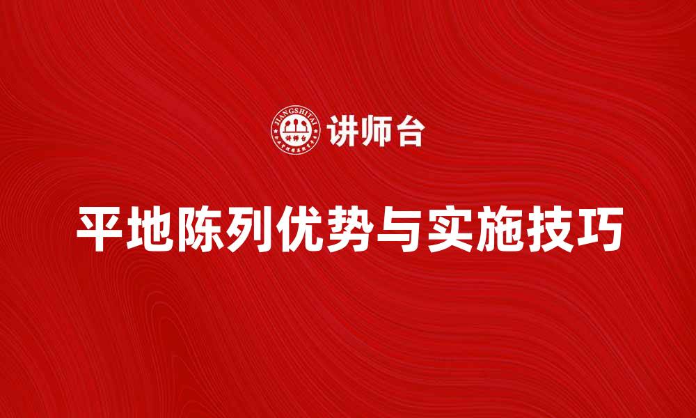 文章平地陈列的优势与实施技巧探讨的缩略图