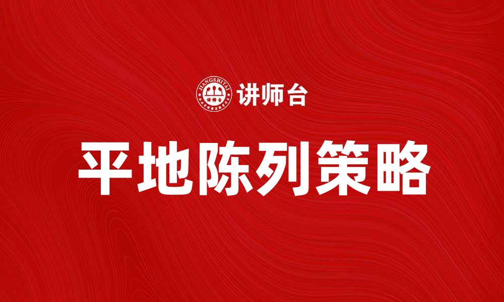 文章平地陈列提升商品吸引力的有效策略与技巧的缩略图