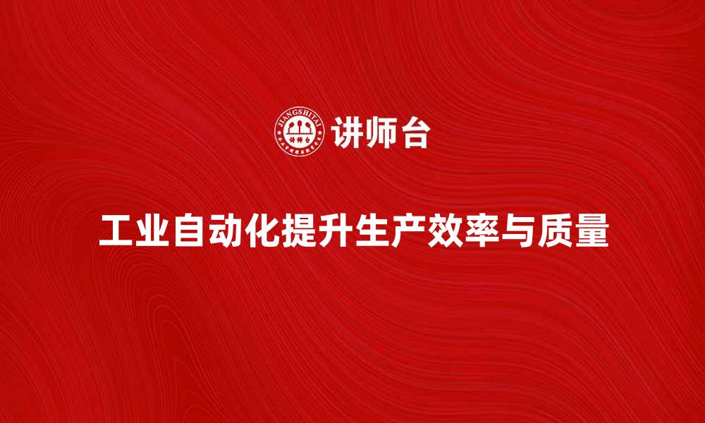 文章工业自动化助力提升生产效率与质量的缩略图