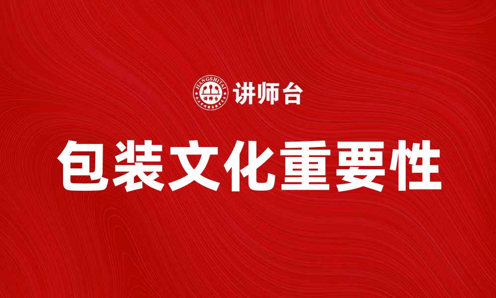文章包装文化在现代消费中的重要性与发展趋势的缩略图
