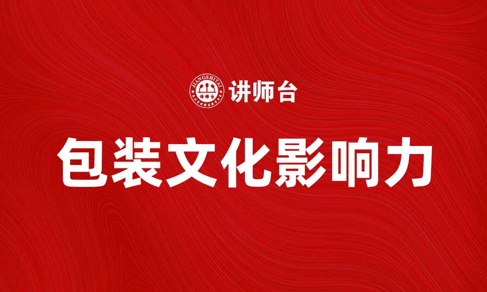 文章探索包装文化的魅力与影响力的缩略图