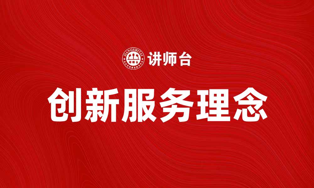 文章探索创新服务理念提升客户满意度的秘诀的缩略图