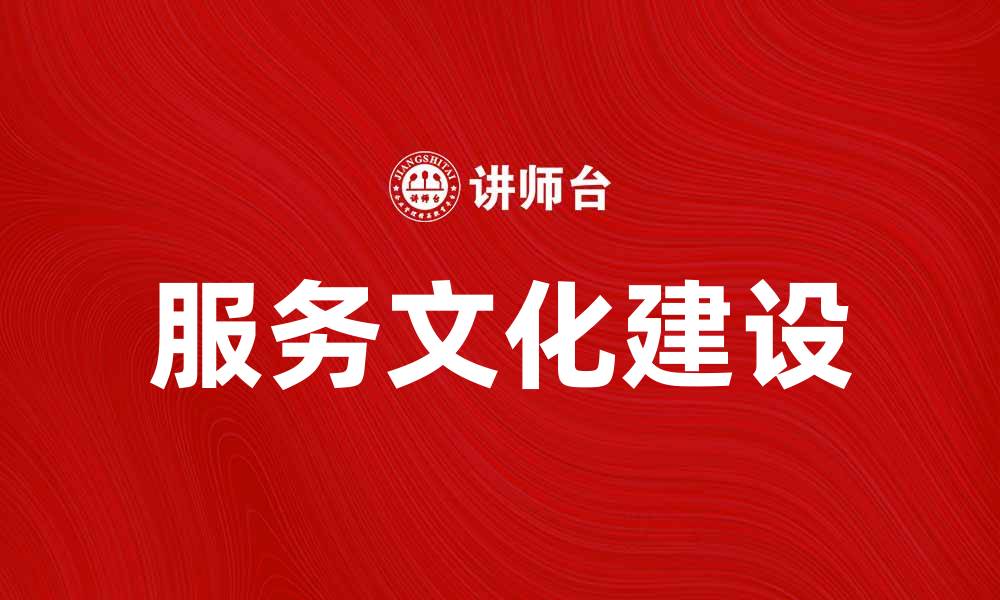 文章提升企业竞争力的关键：服务文化的重要性与实践的缩略图