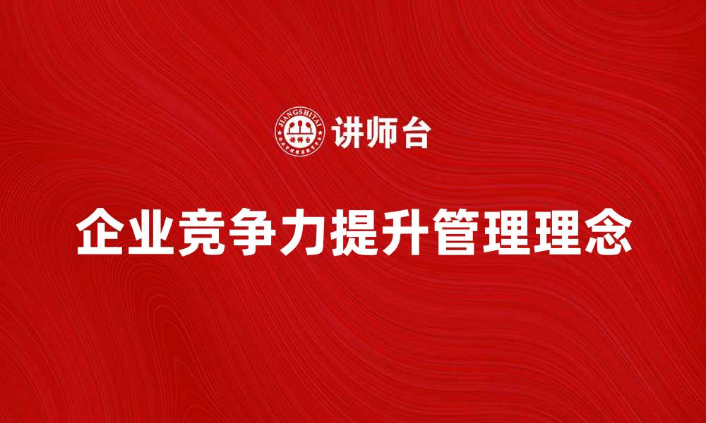 文章提升企业竞争力的管理理念探讨与实践的缩略图