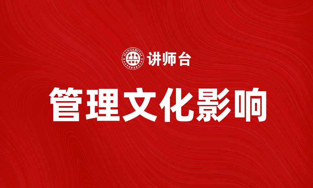 文章探索管理文化对企业发展的重要影响的缩略图