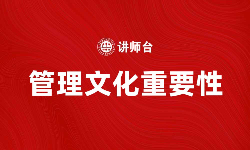 文章管理文化在企业发展中的重要性与实践探讨的缩略图