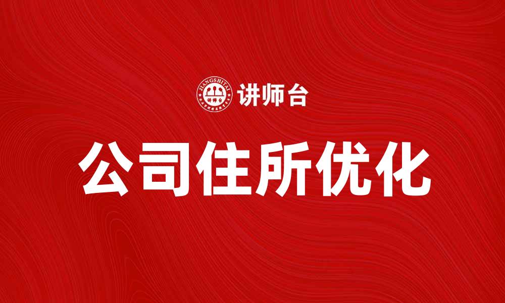 文章优化公司住所选择，提升企业形象与竞争力的缩略图