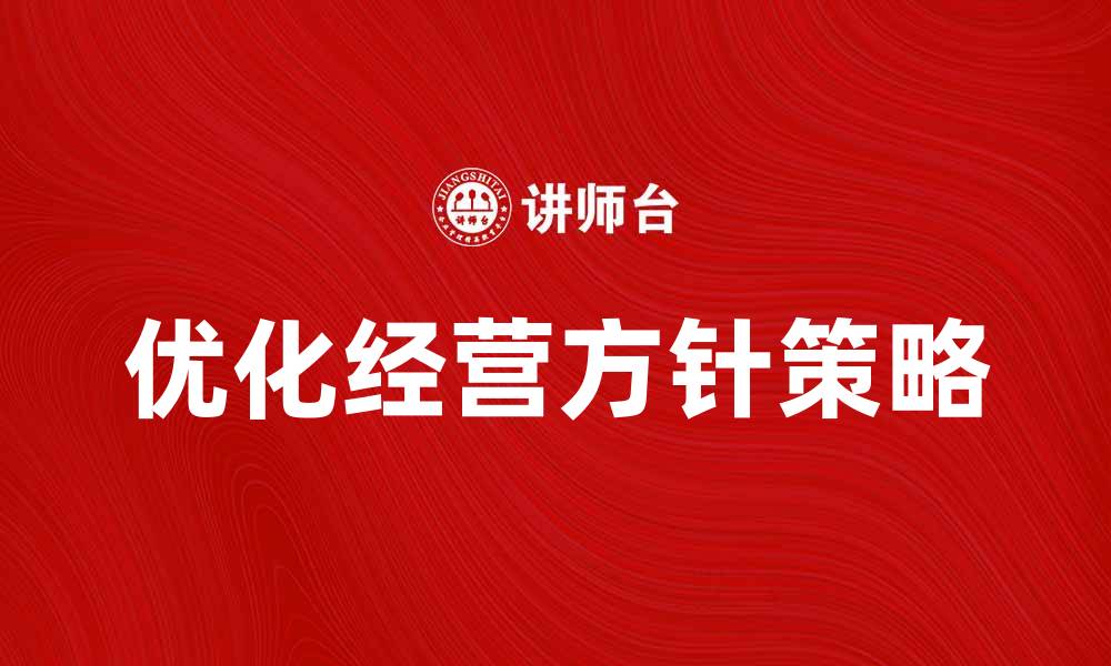 文章优化经营方针提升企业竞争力的有效策略的缩略图