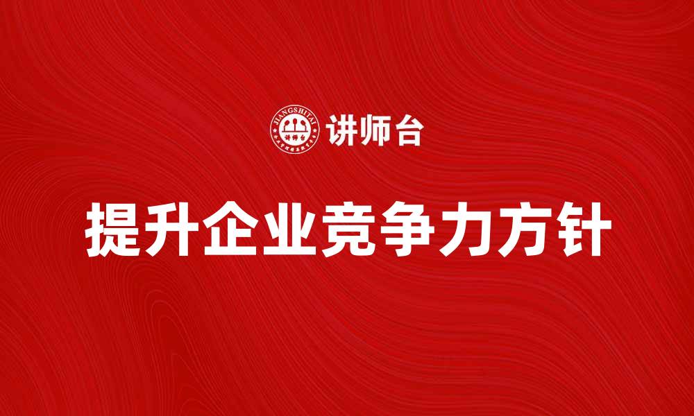 文章提升企业竞争力的经营方针解析与实践的缩略图