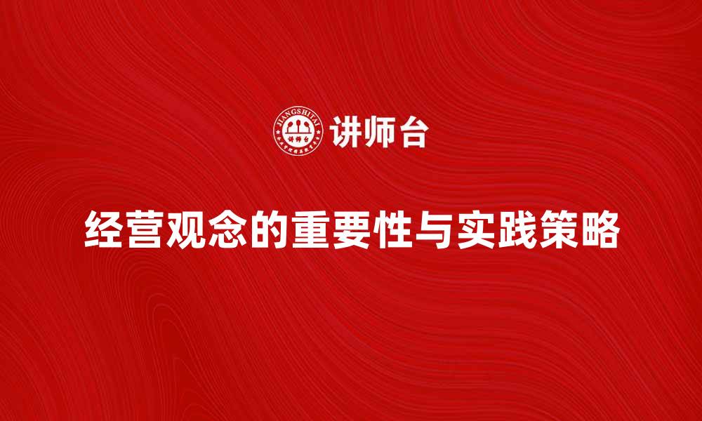文章经营观念在企业发展中的重要性与实践策略的缩略图