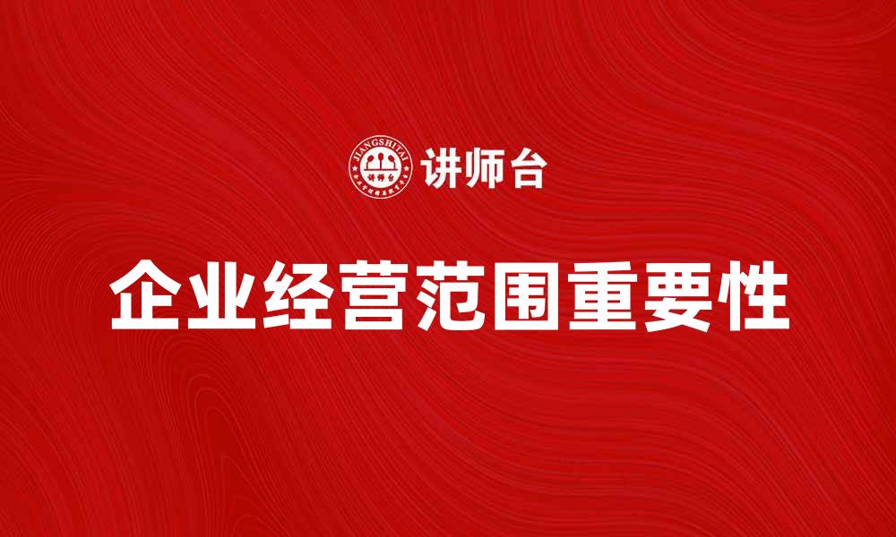 文章全面解析企业经营范围的重要性与发展策略的缩略图