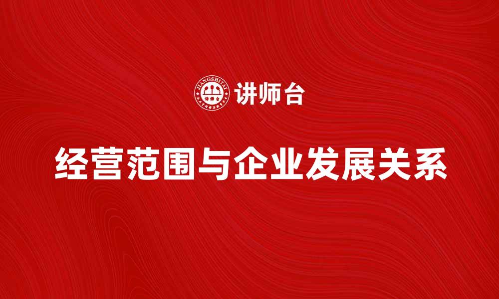 文章经营范围的重要性与企业发展关系解析的缩略图
