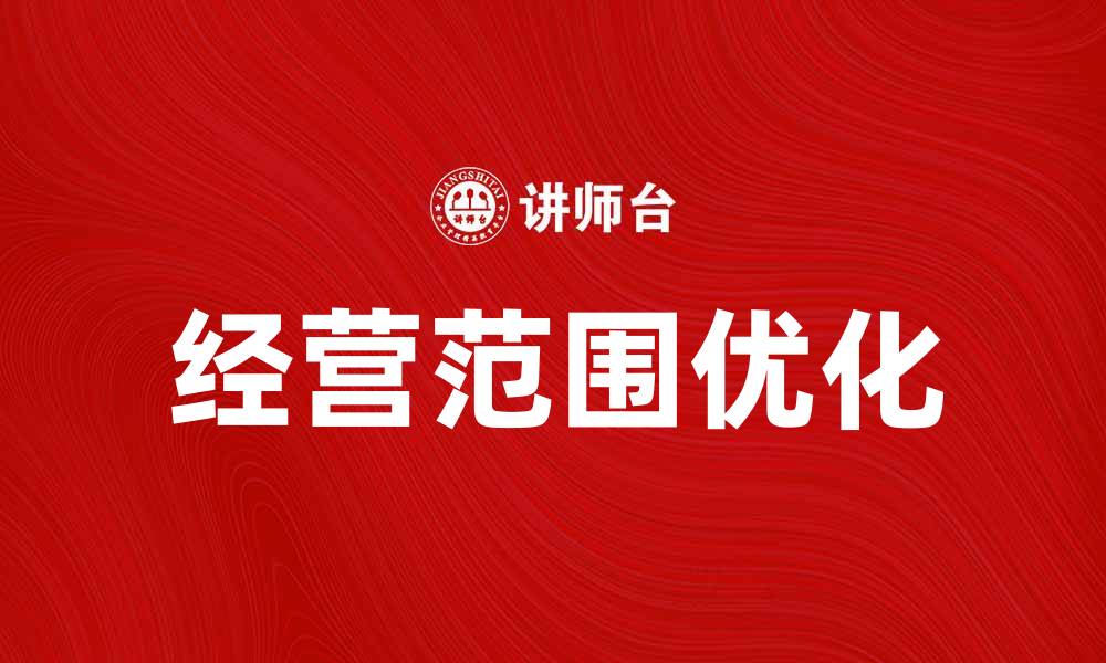 文章经营范围的重要性及如何优化你的业务范围的缩略图