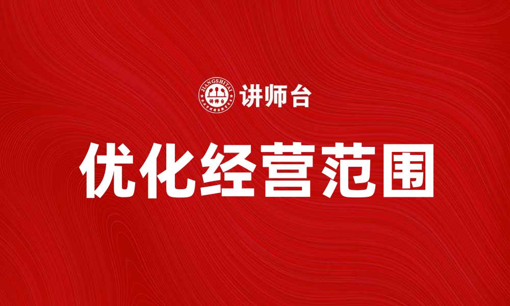 文章优化经营范围，提升企业竞争力的有效策略的缩略图