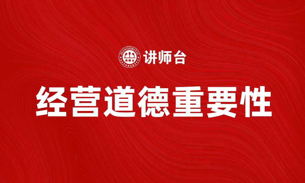 文章提升企业竞争力的关键在于经营道德的重要性的缩略图