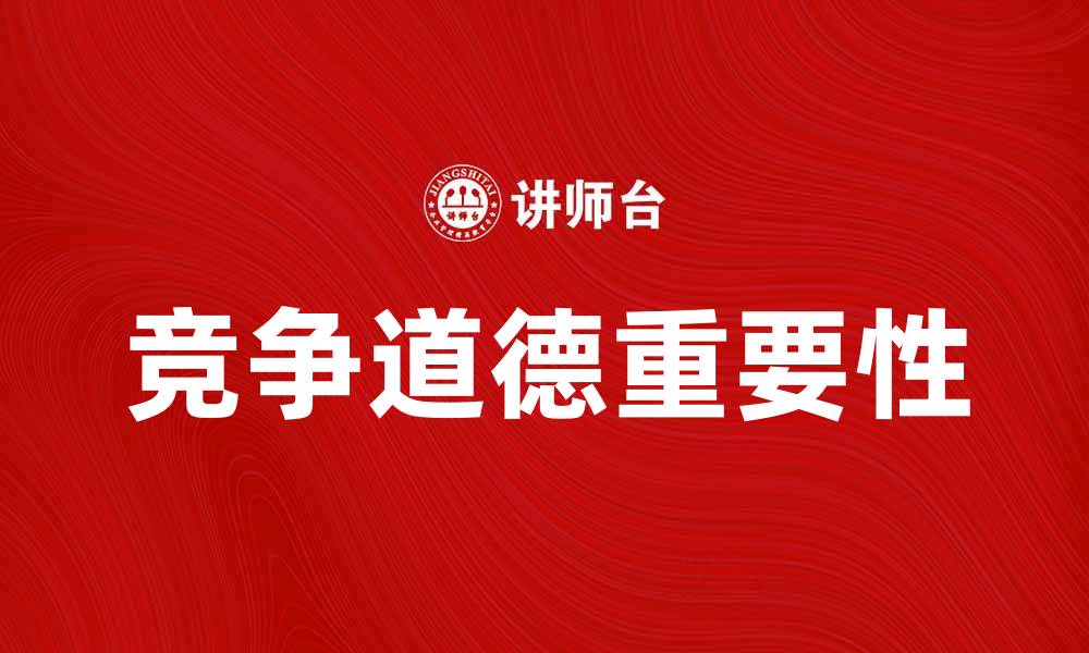 文章竞争道德在商业中的重要性与实践探讨的缩略图