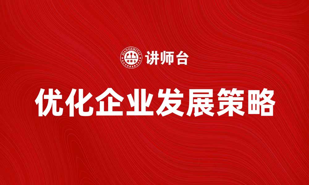 文章优化企业发展，掌握基本经营方针的关键策略的缩略图