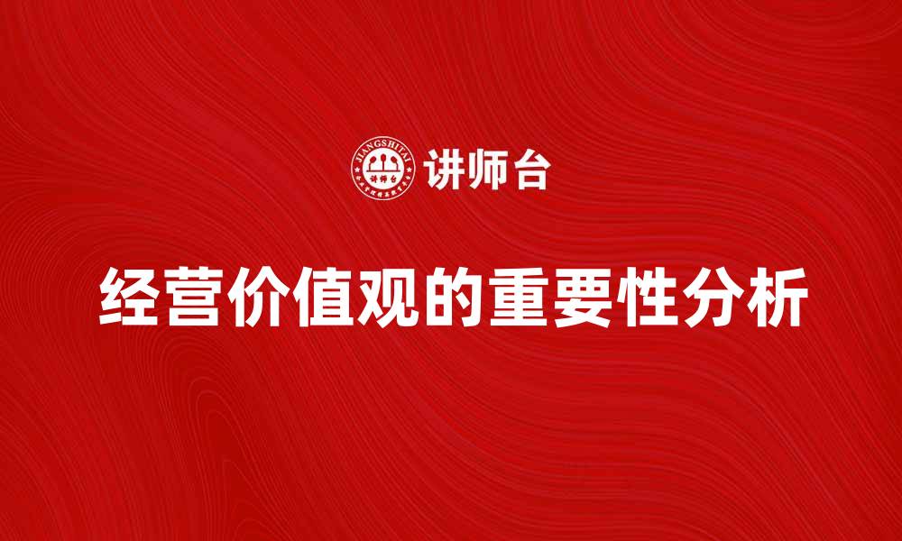 文章经营价值观对企业发展的重要性分析的缩略图