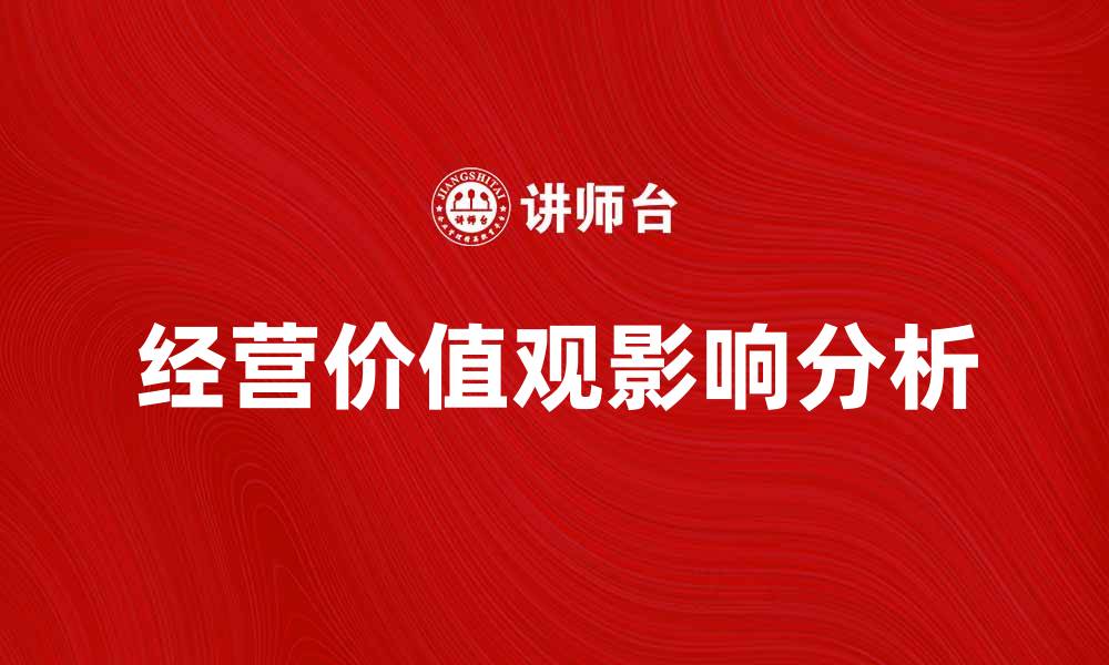 文章经营价值观对企业发展的重要影响分析的缩略图