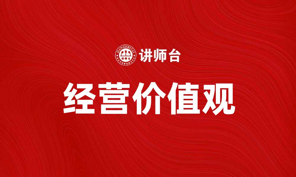 文章经营价值观引领企业成功之路的关键因素的缩略图