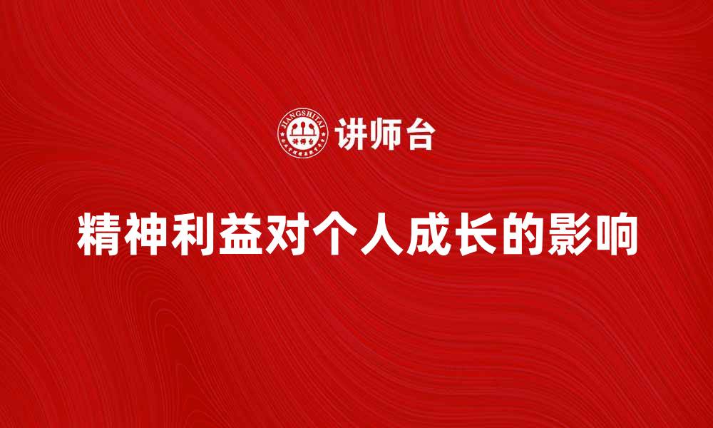 文章探讨精神利益对个人成长的重要性与影响的缩略图