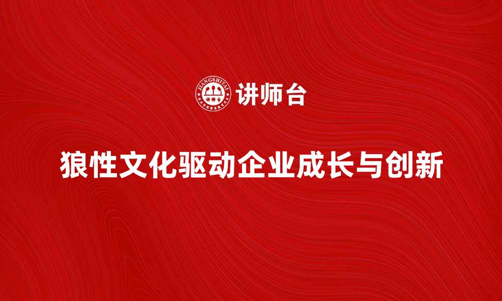 文章狼性文化如何驱动企业高速成长与创新的缩略图