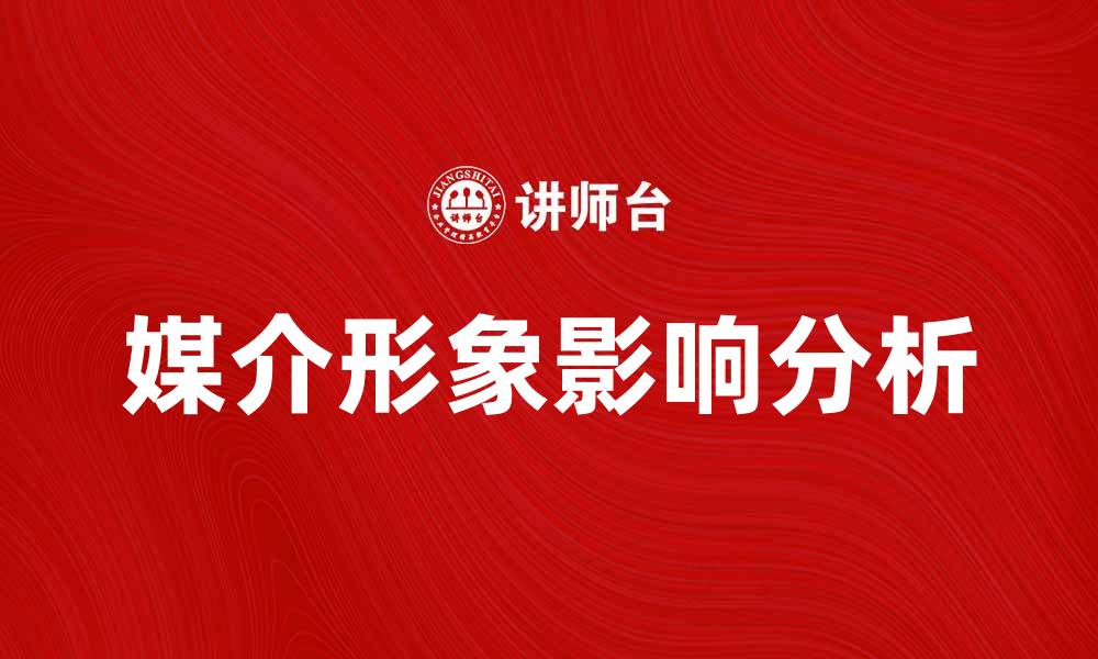 文章媒介形象在现代传播中的重要性与影响分析的缩略图
