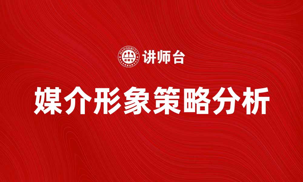 文章媒介形象对品牌传播的影响与策略分析的缩略图
