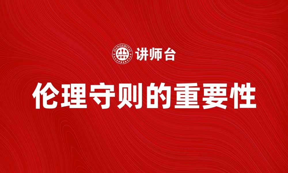 文章探讨伦理守则在现代社会中的重要性与应用的缩略图