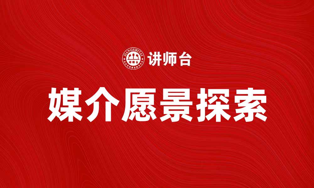 文章媒介愿景：探索未来传播的无限可能性的缩略图
