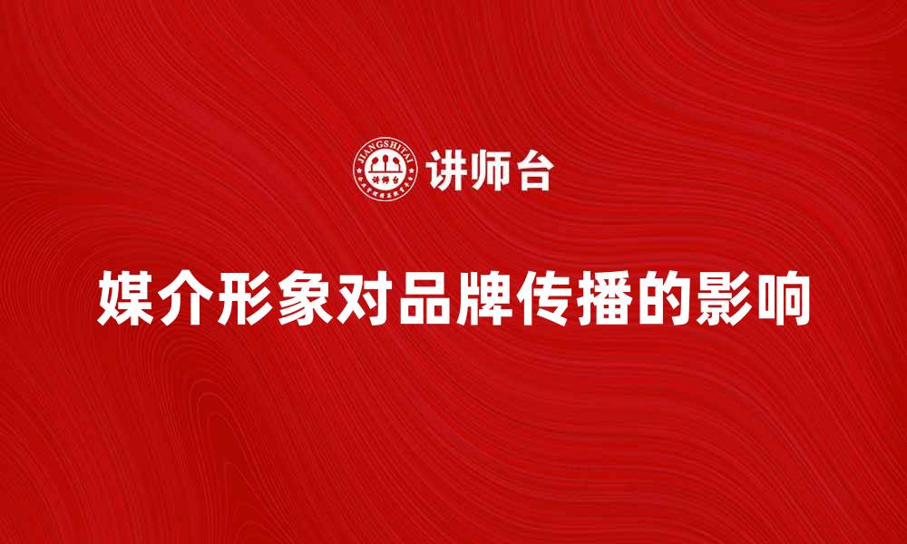 文章媒介形象对品牌传播的重要影响分析的缩略图