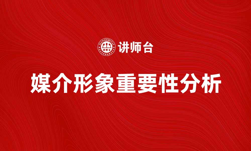 文章媒介形象在现代传播中的重要性与影响分析的缩略图