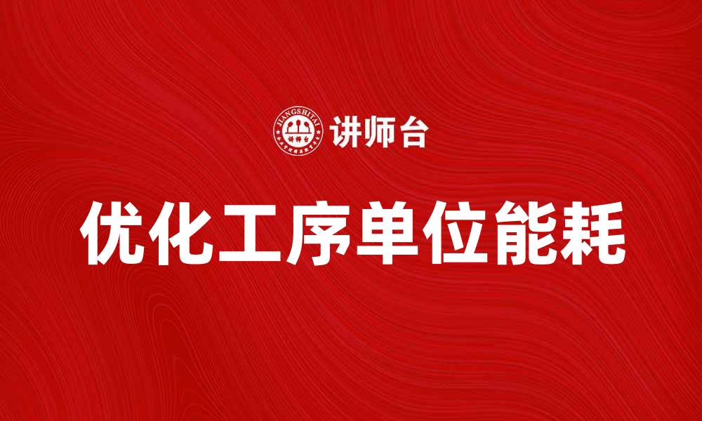 文章优化工序单位能耗提升企业生产效率的方法的缩略图