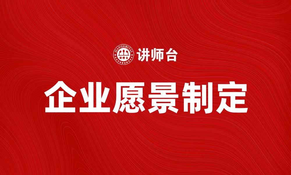 文章企业愿景的重要性与如何有效制定企业愿景的缩略图