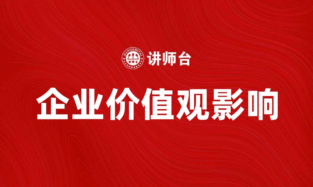 文章企业价值观对企业发展的重要影响分析的缩略图
