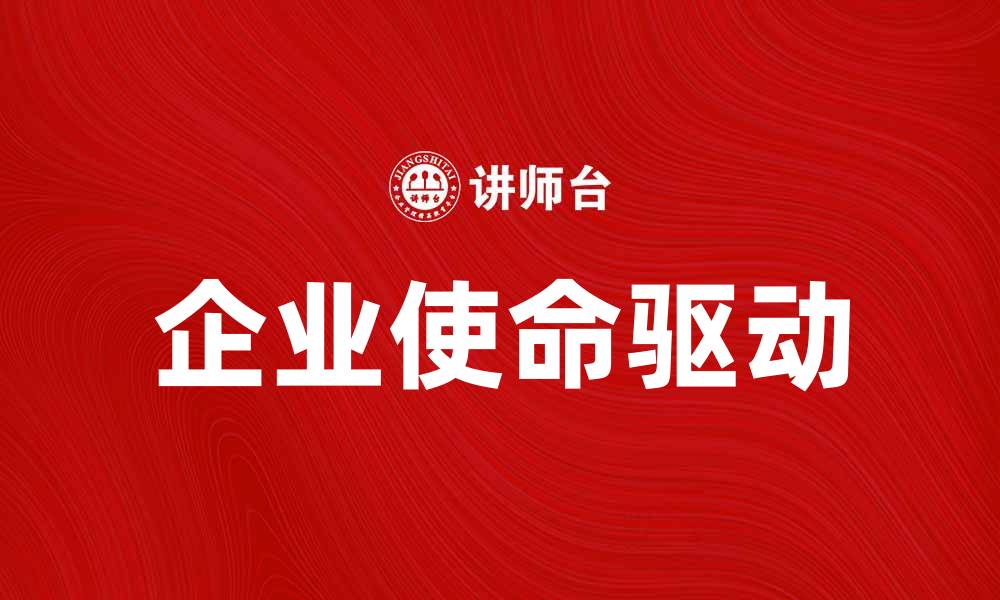 文章企业使命如何驱动企业持续发展与成功的缩略图