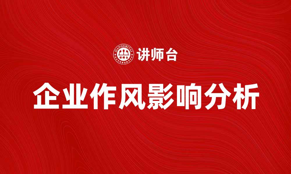 文章企业作风对公司发展和员工士气的影响分析的缩略图
